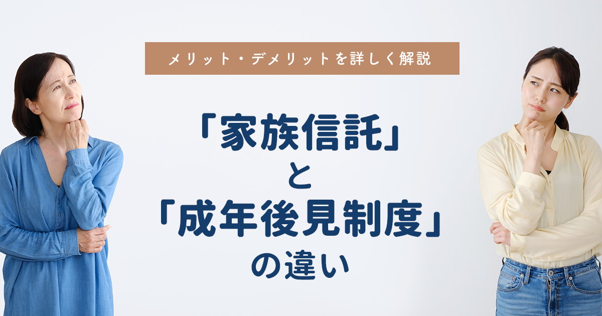 「家族信託」と「成年後見制度」の違いとは？