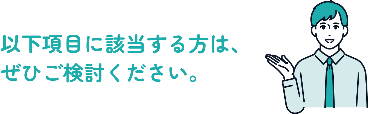 以下項目に該当する方は、ぜひご検討ください。
