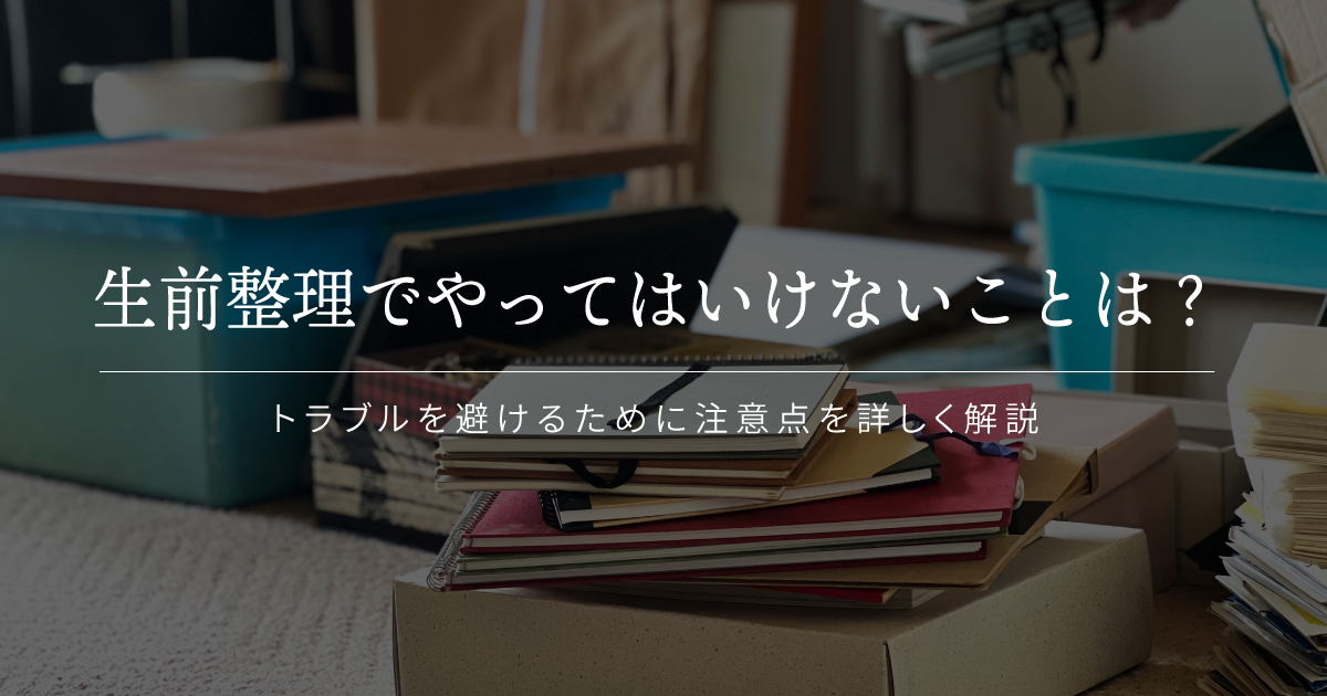 生前整理 やってはいけないこと