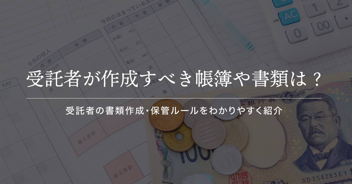 家族信託の受託者が作成すべき帳簿や書類、報告義務を解説